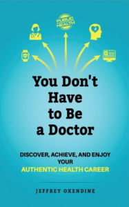 Title: You Don't Have to Be a Doctor: Discover, Achieve, and Enjoy Your Authentic Health Career, Author: Jeffrey Oxendine