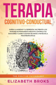 Title: Terapia Cognitivo-Conductual: Supera la ansiedad y la depresiÃ¯Â¿Â½n, haz frente a los patrones de pensamiento negativo, controla tus emociones y cambia tu estado de Ã¯Â¿Â½nimo a travÃ¯Â¿Â½s de la psicoterapia eficaz, Author: Broks Elizabeth