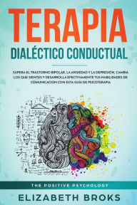 Title: Terapia DialÃ¯Â¿Â½ctico Conductual: Supera el Trastorno Bipolar, la Ansiedad y la DepresiÃ¯Â¿Â½n, Cambia los que Sientes y Desarrolla Efectivamente tus Habilidades de ComunicaciÃ¯Â¿Â½n con esta GuÃ¯Â¿Â½a de Psicoterapia, Author: Broks Elizabeth