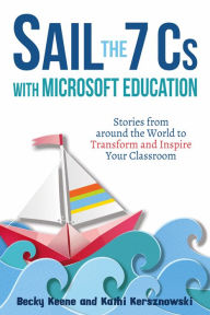 Title: Sail the 7 Cs with Microsoft Education: Stories from around the World to Transform and Inspire Your Classroom, Author: Becky Keene