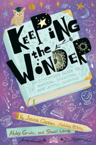 Title: Keeping the Wonder: An Educator's Guide to Magical, Engaging, and Joyful Learning, Author: Jenna Copper