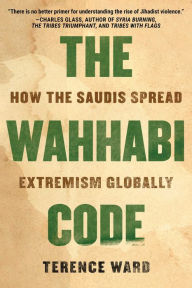 Title: The Wahhabi Code: How the Saudis Spread Extremism Globally, Author: Terence Ward