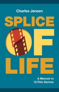 Title: Splice of Life: A Memoir in 13 Film Genres, Author: Charles Jensen
