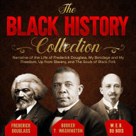 Title: The Black History Collection: Narrative of the Life of Frederick Douglass, My Bondage and My Freedom, Up from Slavery, and The Souls of Black Folk, Author: Frederick Douglass