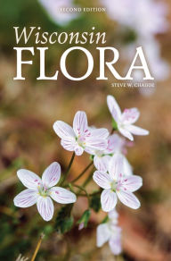 Title: Wisconsin Flora: An Illustrated Guide to the Vascular Plants of Wisconsin, Author: Steve W Chadde