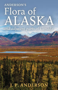 Title: Anderson's Flora of Alaska and Adjacent Parts of Canada: An Illustrated Descriptive Text of All Vascular Plants Known to Occur Within the Region Covered, Author: Jacob Peter Anderson