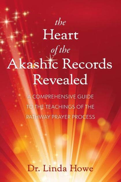 The Heart of the Akashic Records Revealed: A Comprehensive Guide to the  Teachings of the Pathway Prayer Process by Linda Howe