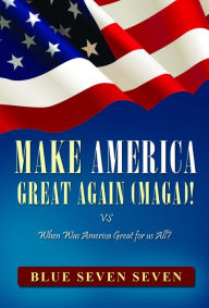 Title: MAKE AMERICA GREAT AGAIN (MAGA)!: VS When Was America Great For Us All?, Author: BLUE SEVEN SEVEN