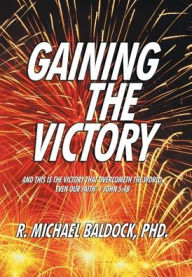 Title: GAINING THE VICTORY, Author: PhD. R. MICHAEL BALDOCK