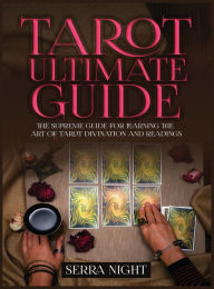 Title: Tarot Ultimate Guide The Supreme Guide for Learning the Art of Tarot Divination and Readings, Author: Serra Night