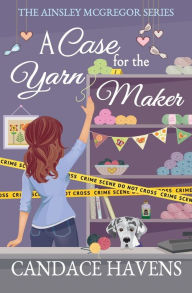 Title: A Case for the Yarn Maker, Author: Candace Havens
