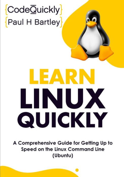 Learn Linux Quickly: A Comprehensive Guide for Getting Up to Speed on the Linux Command Line (Ubuntu)