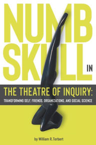 Title: Numbskull in the Theatre of Inquiry: Transforming Self, Friends, Organizations, and Social Science, Author: William R Torbert