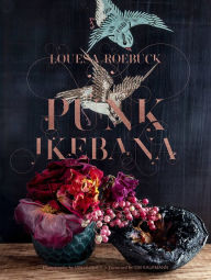 Title: Punk Ikebana: Reimagining the Art of Floral Design, Author: Louesa Roebuck