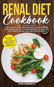 Title: Renal Diet Cookbook: The Ultimate Nutrition Guide With Low Potassium, Low Sodium And Easy To Follow Recipes To Control Your Kidney Disease (CKD) And Avoid Dialysis, Author: Lara Connelly