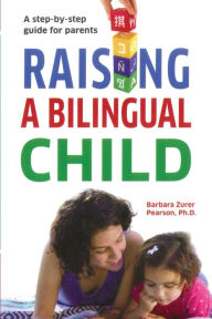 Title: Raising A Bilingual Child: A step-by-step guide for parents, Author: Barbara Zurer Pearson