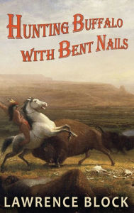 Title: Hunting Buffalo with Bent Nails, Author: Lawrence Block