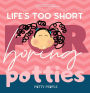 Life's Too Short For Boring Potties