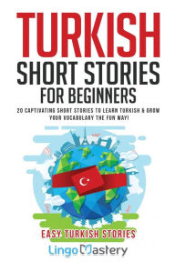 Title: Turkish Short Stories for Beginners: 20 Captivating Short Stories to Learn Turkish & Grow Your Vocabulary the Fun Way!, Author: Lingo Mastery