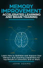 Memory Improvement, Accelerated Learning and Brain Training: Learn How to Optimize and Improve Your Memory and Learning Capabilities for Top Results in University and at Work