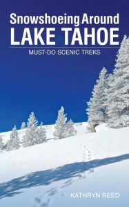 Title: Snowshoeing Around Lake Tahoe: Must-Do Scenic Treks, Author: Kathryn Reed
