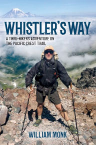 Title: Whistler's Way: A Thru-Hikers Adventure On The Pacific Crest Trail, Author: William Monk