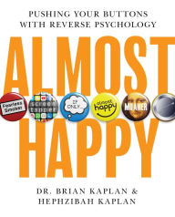 Title: Almost Happy: Pushing Your Buttons With Reverse Psychology, Author: Brian Kaplan MD