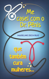 Title: Me casei com O Dr. Pênis que Também cura mulheres: I Married A Penis Doctor Who Fixes Women Too, Author: Madeline Zech Ruiz