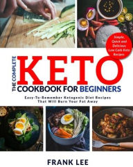 Title: The Complete Keto Cookbook For Beginners: Easy-To-Remember Ketogenic Diet Recipes That Will Burn Your Fat Away Simple, Quick and Delicious Low Carb Keto Recipes, Author: Frank Lee