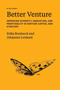 Title: Better Venture: Improving Diversity, Innovation, and Profitability in Venture Capital and Startups, Author: Erika Brodnock