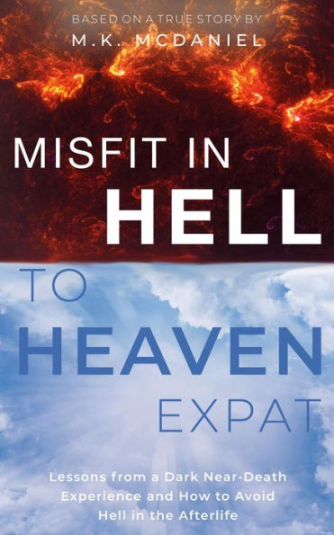 Misfit in Hell to Heaven Expat: Lessons from a Dark Near-Death Experience and How to Avoid Hell in the Afterlife