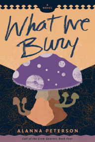 Title: What We Bury, Author: Alanna Peterson