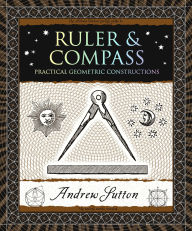 Title: Ruler & Compass: Practical Geometric Constructions, Author: Andrew Sutton