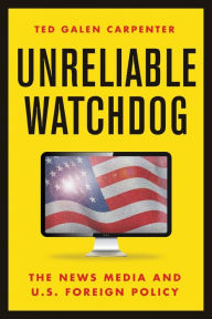 Title: Unreliable Watchdog: The News Media and U.S. Foreign Policy, Author: Ted Galen Carpenter