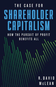 Title: The Case for Shareholder Capitalism: How the Pursuit of Profit Benefits All, Author: R David McLean