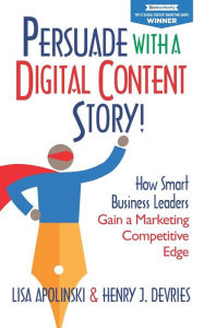 Title: Persuade with a Digital Content Story!: How Smart Business Leaders Gain a Marketing Competitive Edge, Author: Henry J DeVries