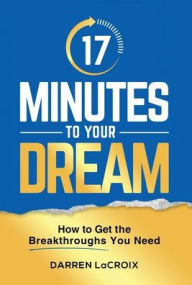 Title: 17 Minutes To Your Dream: How To Get The Breakthroughs You Need, Author: Darren LaCroix