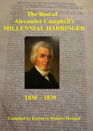 Title: The Best of Alexander Campbell's Millennial Harbinger 1830-1839: Church History and Restoration Reprints Library, Author: Katheryn Maddox Haddad