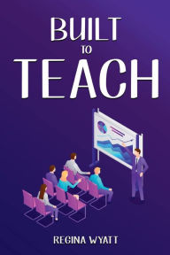 Title: BUILT TO TEACH: POWERFUL LESSONS FOR SPECIAL EDUCATION TEACHER, Author: Regina Wyatt