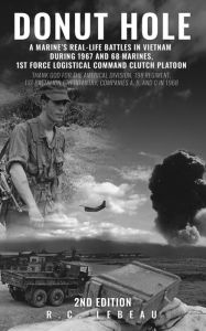 Title: Donut Hole: A Marine's Real-Life Battles in Vietnam During 1967 and 68 Marines, 1st Force Logistical Command Clutch Platoon, Author: R C LeBeau