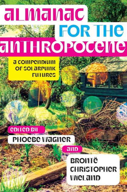 Almanac for the Anthropocene: A Compendium of Solarpunk Futures by