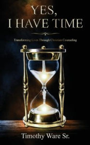 Title: Yes, I Have Time: Transforming Lives Through Christian Counseling, Author: Timothy Ware