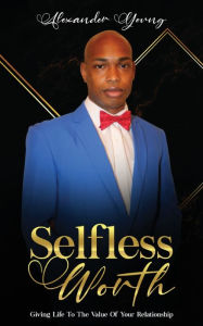 Title: SELFLESS WORTH: Giving life to the value of your relationship, Author: Alexander Young