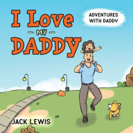 Title: I Love My Daddy: Adventures with Daddy: A heartwarming children's book about the joy of spending time together, Author: Jack Lewis