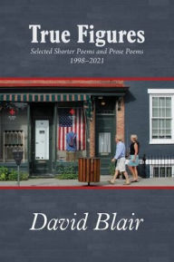 Title: True Figures: Selected Shorter Poems and Prose Poems 1998-2021, Author: David Blair