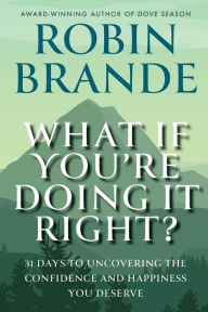 Title: What If You're Doing It Right?: 31 Days To Uncovering the Confidence and Happiness You Deserve, Author: Robin Brande