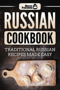 Title: Russian Cookbook: Traditional Russian Recipes Made Easy, Author: Grizzly Publishing