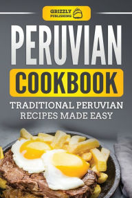 Title: Peruvian Cookbook: Traditional Peruvian Recipes Made Easy, Author: Grizzly Publishing