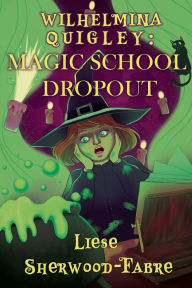 Title: Wilhelmina Quigley: Magic School Dropout:, Author: Liese Sherwood-Fabre