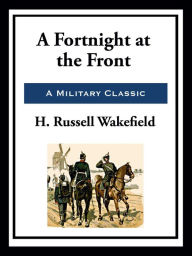 Title: A Fortnight at the Front, Author: Henry Russell Wakefield